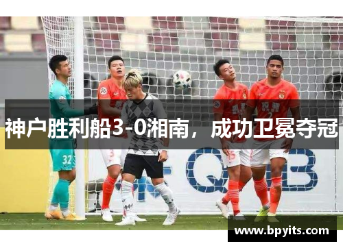 神户胜利船3-0湘南，成功卫冕夺冠