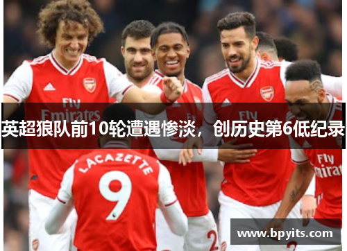 英超狼队前10轮遭遇惨淡，创历史第6低纪录