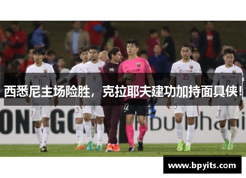 西悉尼主场险胜，克拉耶夫建功加持面具侠！