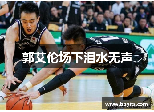 郭艾伦场下泪水无声